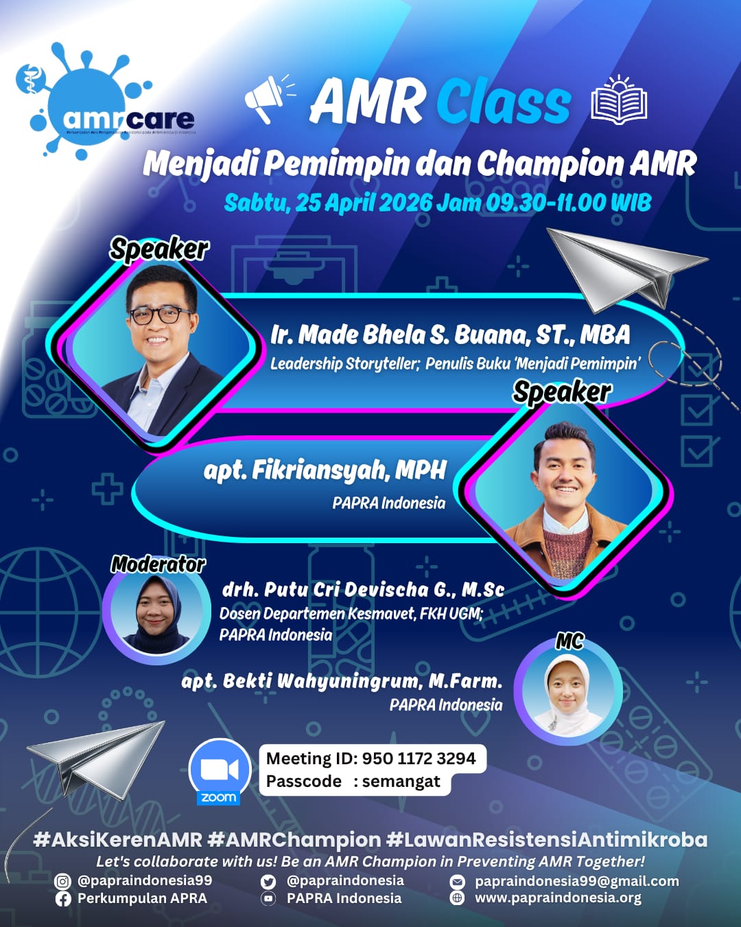 "Menjadi Pemimpin dan Champion AMR" Sabtu, 25 April 2026 Jam 9.30-11.00 WIB Join Zoom Meeting https://ui-ac-id.zoom.us/j/95011723294?pwd=M6oGBYKqsXSmTj6PVNvudaUgaOaREa.1 Meeting ID: 950 1172 3294 Passcode: semangat Narasumber: 1. Ir. Made Bhela Sanji Buana, ST., MBA (Leadership Storyteller; Penulis Buku ‘Menjadi Pemimpin’) 2. apt. Fikriansyah, MPH (PAPRA Indonesia) Moderator: drh. Putu Cri Devischa G., M.Sc (PAPRA Indonesia; Dosen Departemen Kesmavet, FKH UGM) MC: apt. Bekti Wahyuningrum, M.Farm. (PAPRA Indonesia)